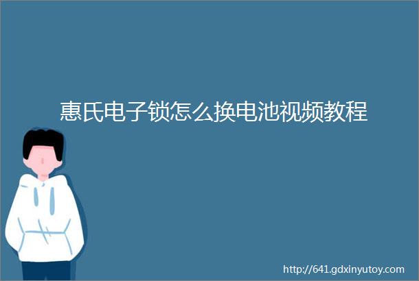 惠氏电子锁怎么换电池视频教程